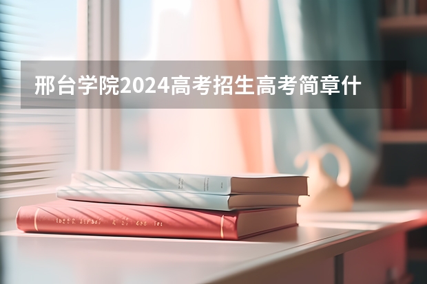 邢台学院2024高考招生高考简章什么时候发布