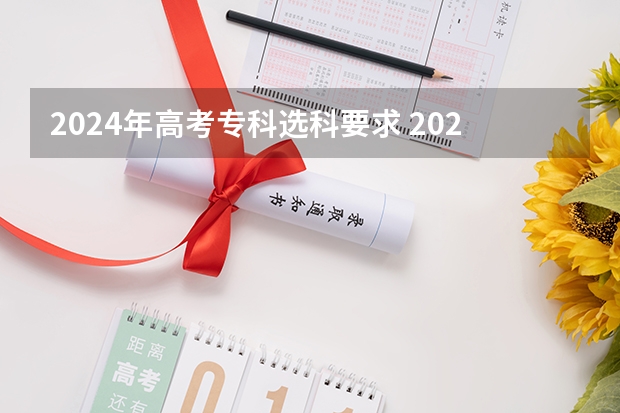 2024年高考专科选科要求 2024广东高考选科要求