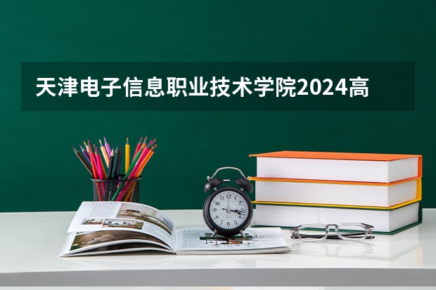 天津电子信息职业技术学院2024高考招生高考简章什么时候发布