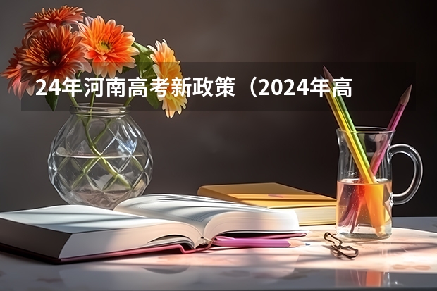24年河南高考新政策（2024年高考各大学对选科要求主要变化是？）