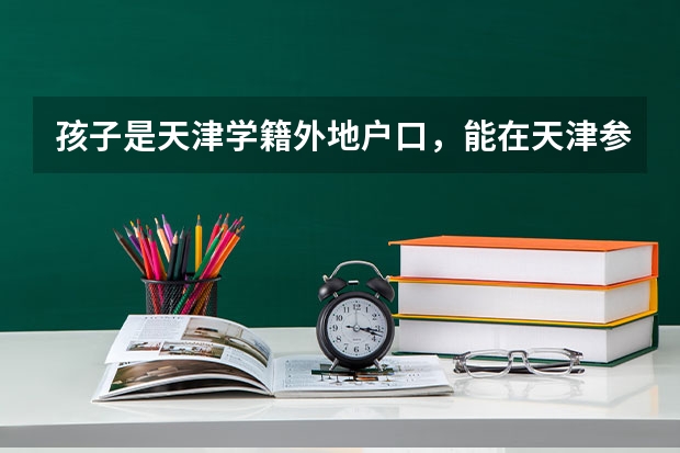 孩子是天津学籍外地户口，能在天津参加高考吗？