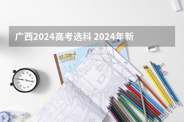 广西2024高考选科 2024年新高考选科要求