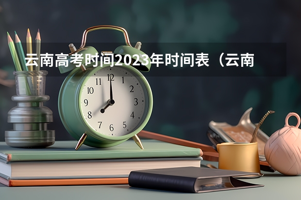 云南高考时间2023年时间表（云南省2023年高考时间科目表）
