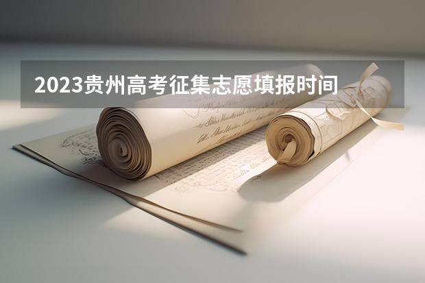 2023贵州高考征集志愿填报时间 2024年高考啥时候报名