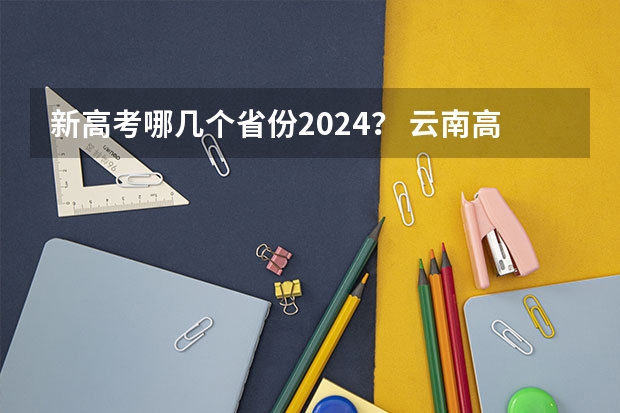 新高考哪几个省份2024？ 云南高考时间安排科目
