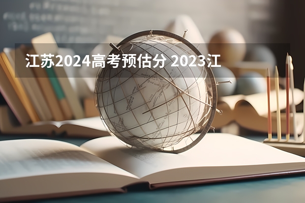 江苏2024高考预估分 2023江苏预估高考分数线